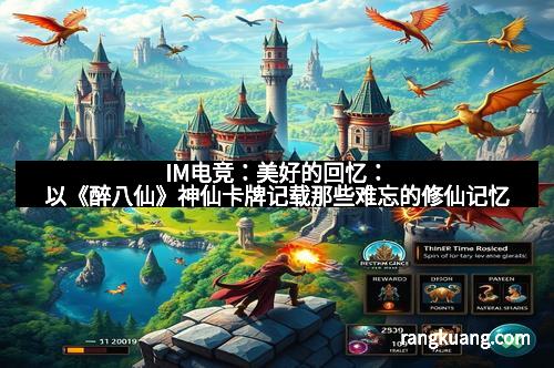 IM电竞：美好的回忆：以《醉八仙》神仙卡牌记载那些难忘的修仙记忆